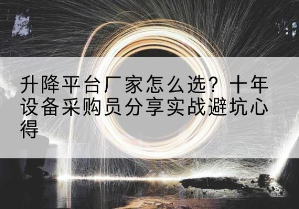 九龙坡区升降平台厂家-怎么选？十年设备采购员分享实战避坑心得