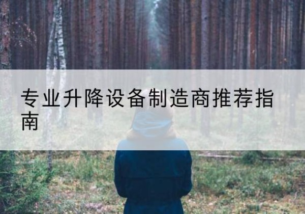 九龙坡区电动剪叉升降平台厂家-专业升降设备制造商推荐指南
